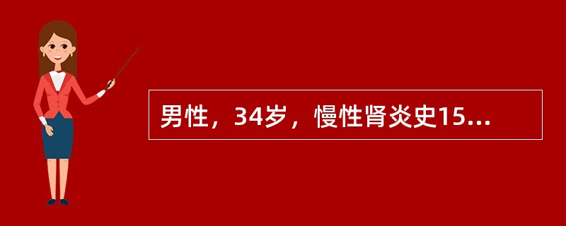 男性，34岁，慢性肾炎史15年，近半年来有恶心、少尿、皮肤瘙痒等状，进行性加重，体检：贫血貌、浮肿，血压24/14kPa（180/105mmHg）、心界向左下扩大，心律齐，闻及心包摩擦音，血红蛋白35