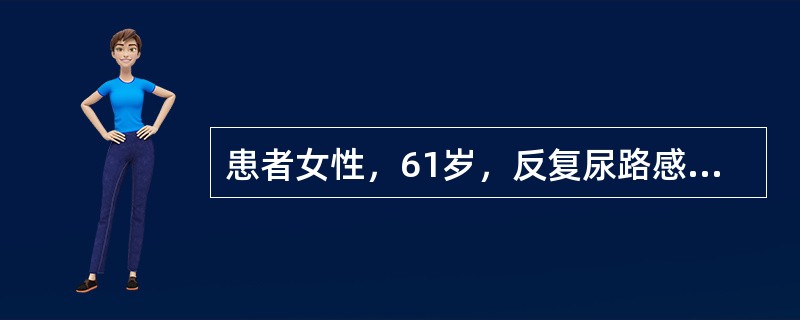 患者女性，61岁，反复尿路感染10年，近4个月出现腰痛，夜尿增多，查体：血压136/70mmHg，血常规HGB124g/L，血肌酐109μmol/L，尿常规蛋白（±），白细胞20～30个/HP，红细胞