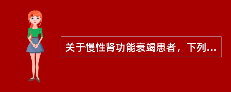 关于慢性肾功能衰竭患者，下列说法错误的是（　　）。