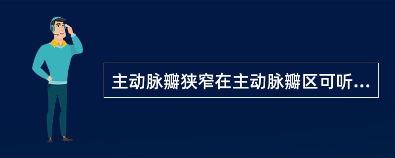 主动脉瓣狭窄在主动脉瓣区可听到粗糙的（　　）。