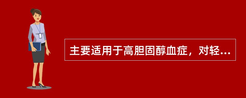 主要适用于高胆固醇血症，对轻、中度高甘油三酯血症也有一定疗效（　　）。