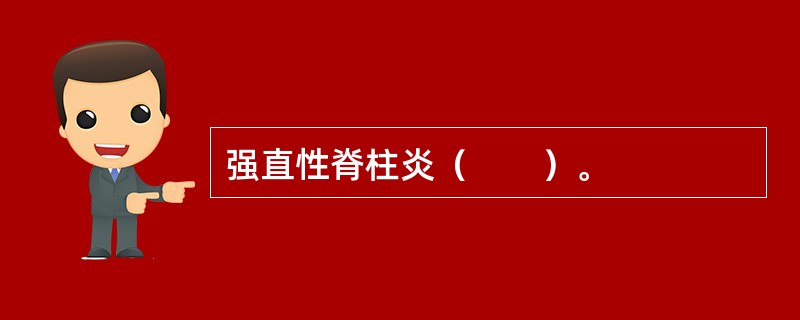 强直性脊柱炎（　　）。