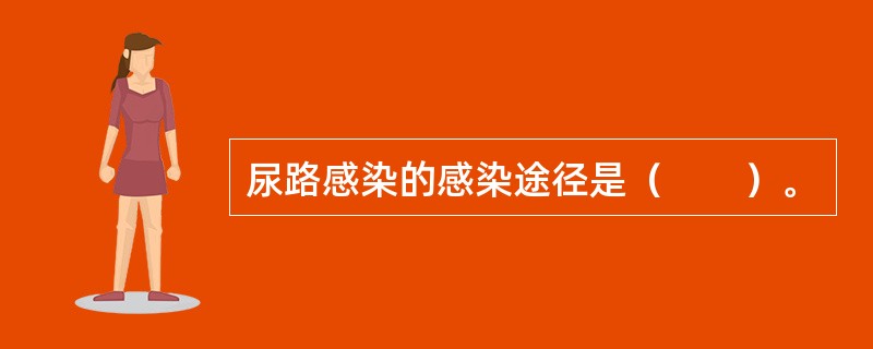 尿路感染的感染途径是（　　）。