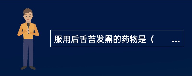 服用后舌苔发黑的药物是（　　）。
