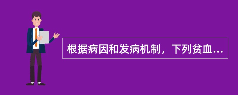 根据病因和发病机制，下列贫血分类正确的是（　　）。