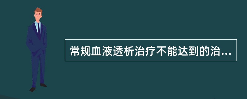 常规血液透析治疗不能达到的治疗是为了（　　）。