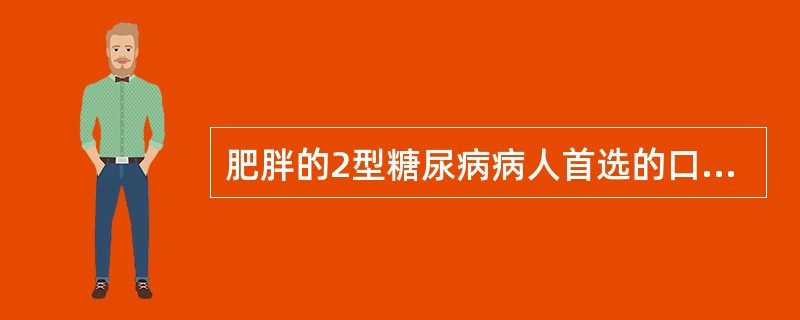 肥胖的2型糖尿病病人首选的口服降糖药是（　　）。