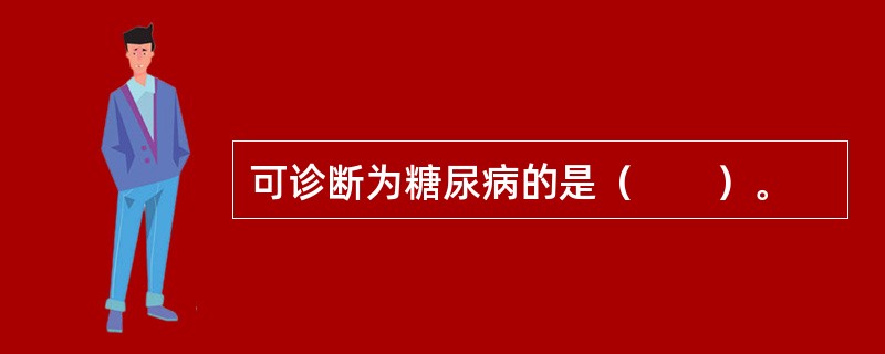 可诊断为糖尿病的是（　　）。