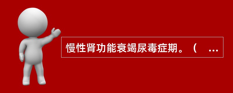 慢性肾功能衰竭尿毒症期。（　　）