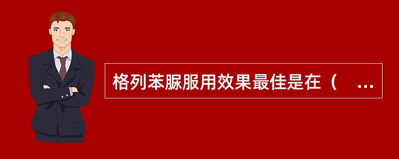 格列苯脲服用效果最佳是在（　　）。