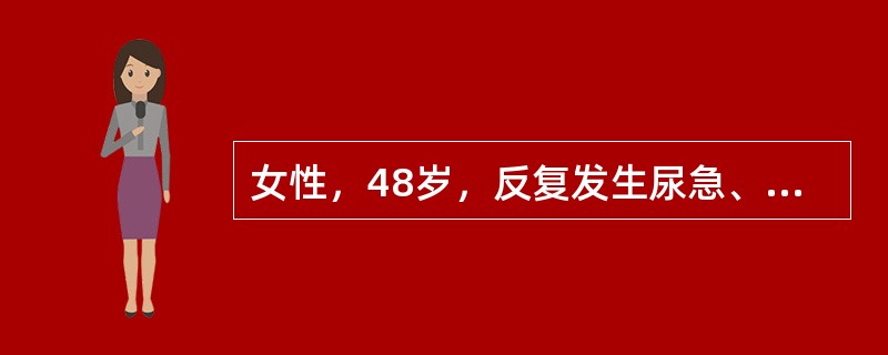 女性，48岁，反复发生尿急、尿频、尿痛伴腰痛与低热10余年。曾查尿蛋白（++），近1年来出现无力，纳差、清晨恶心，偶尔呕吐。近日症状再现，尿蛋白（+），尿沉渣镜检白细胞20～30个/HP、红细胞偶见，