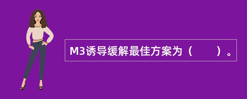 M3诱导缓解最佳方案为（　　）。