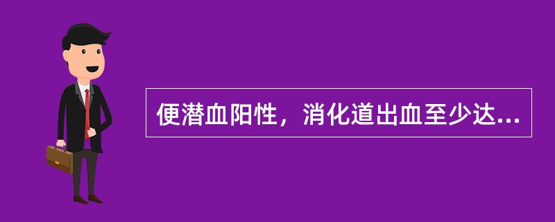 便潜血阳性，消化道出血至少达（　　）。