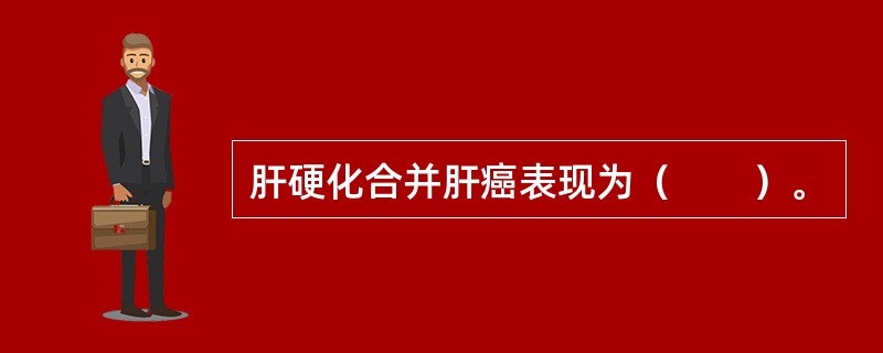 肝硬化合并肝癌表现为（　　）。