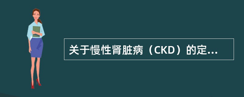 关于慢性肾脏病（CKD）的定义，下列哪一项是正确的？（　　）