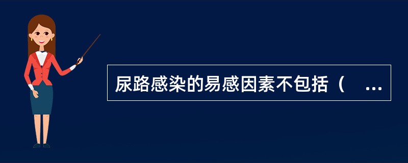 尿路感染的易感因素不包括（　　）。