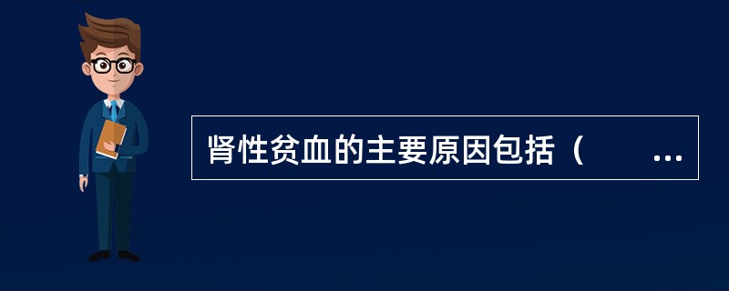 肾性贫血的主要原因包括（　　）。