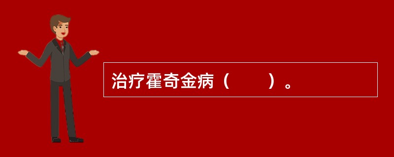 治疗霍奇金病（　　）。