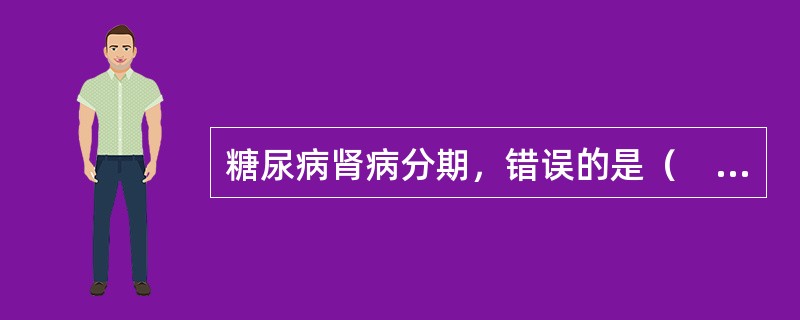 糖尿病肾病分期，错误的是（　　）。