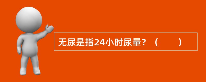 无尿是指24小时尿量？（　　）