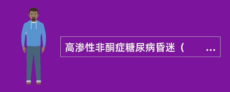 高渗性非酮症糖尿病昏迷（　　）。