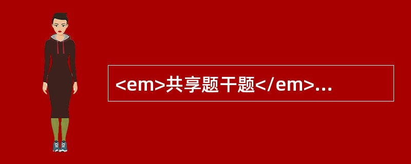 <em>共享题干题</em><p class="MsoPlainText ">男性，55岁。乏力、消瘦伴上腹胀满半年余。查体：肝肋下2 cm，脾