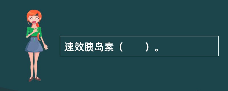 速效胰岛素（　　）。