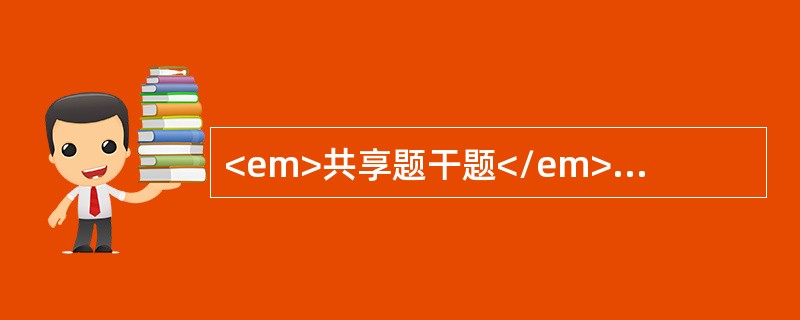 <em>共享题干题</em><p class="MsoPlainText ">男性，68岁，发热1周。查体：贫血貌，无肝、脾、淋巴结肿大，血红蛋