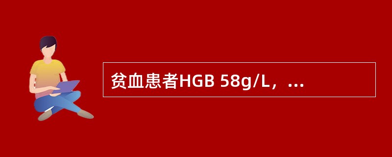 贫血患者HGB 58g/L，WBC 4.8×10<sup>9</sup>/L，PLT 100×10<sup>9</sup>/L，网织红细胞2％，血细胞比
