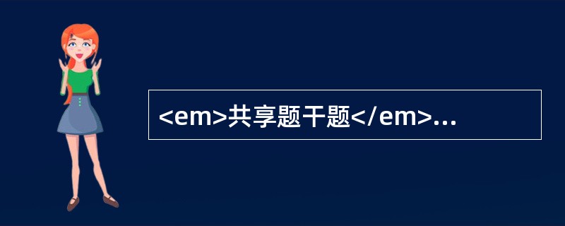 <em>共享题干题</em><p class="MsoPlainText ">男性，30岁，主诉3个月乏力，伴左上腹饱胀感。体检：浅表淋巴结未及