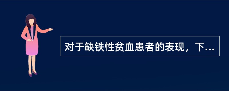 对于缺铁性贫血患者的表现，下列哪项不正确？（　　）