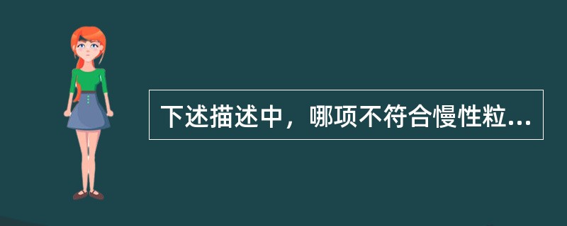 下述描述中，哪项不符合慢性粒细胞白血病？（　　）