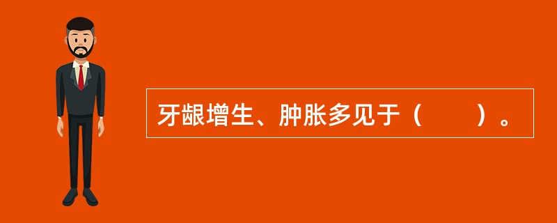 牙龈增生、肿胀多见于（　　）。