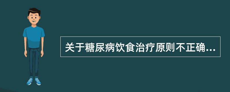 关于糖尿病饮食治疗原则不正确的是（　　）。