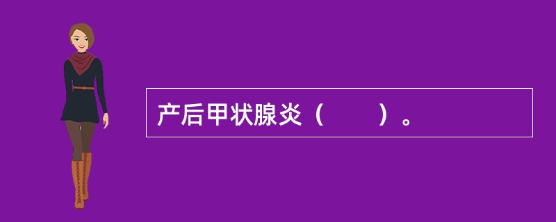 产后甲状腺炎（　　）。