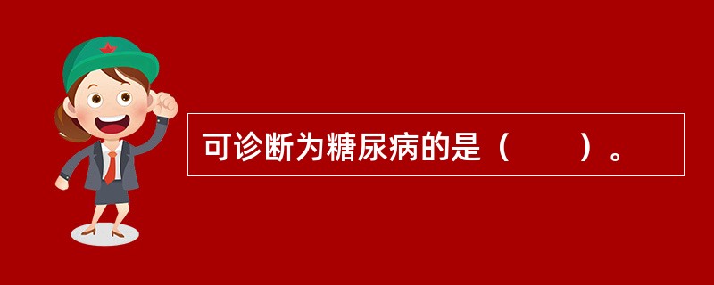 可诊断为糖尿病的是（　　）。