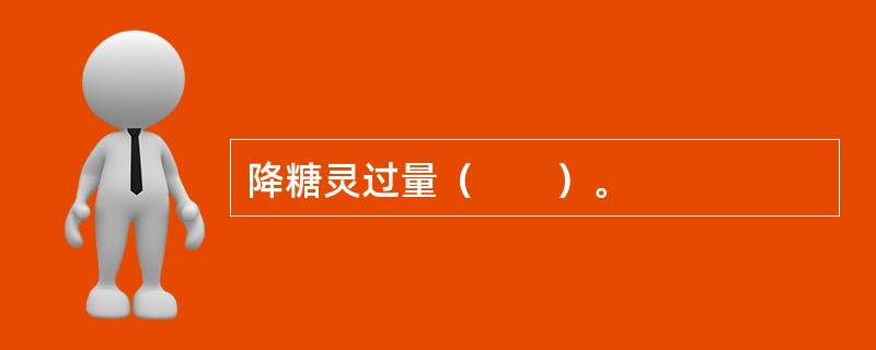 降糖灵过量（　　）。