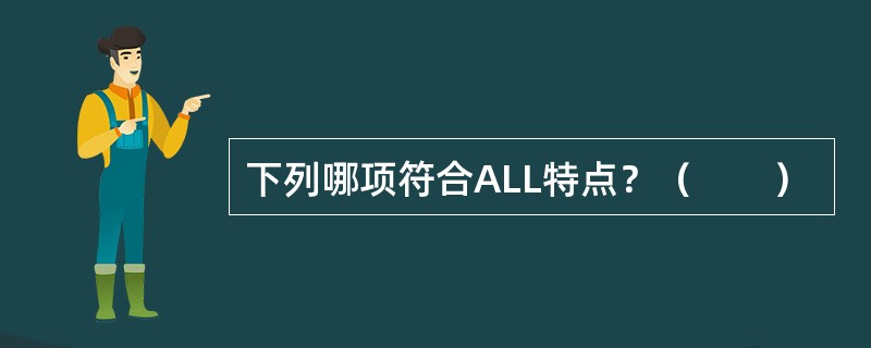 下列哪项符合ALL特点？（　　）
