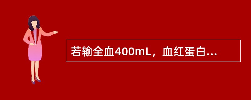 若输全血400mL，血红蛋白大约能上升（　　）。