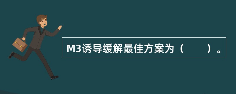 M3诱导缓解最佳方案为（　　）。