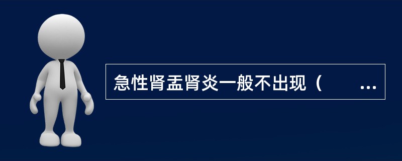 急性肾盂肾炎一般不出现（　　）。