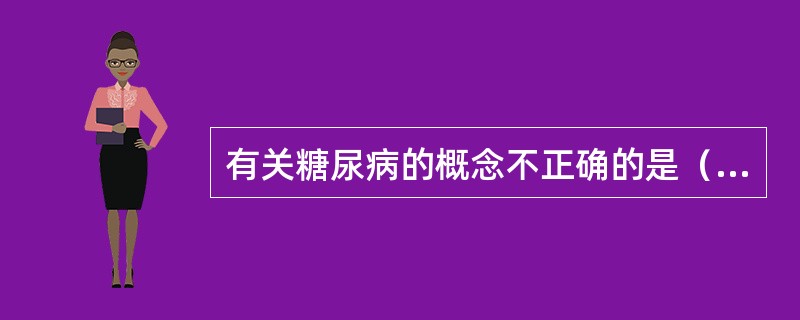 有关糖尿病的概念不正确的是（　　）。