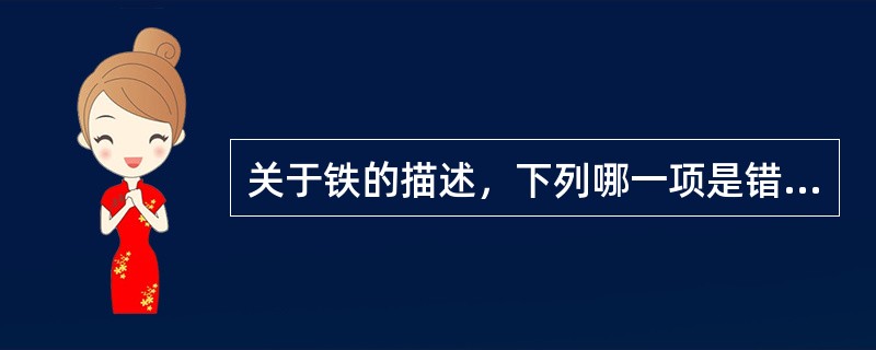 关于铁的描述，下列哪一项是错误的？（　　）