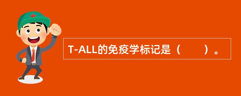 T-ALL的免疫学标记是（　　）。