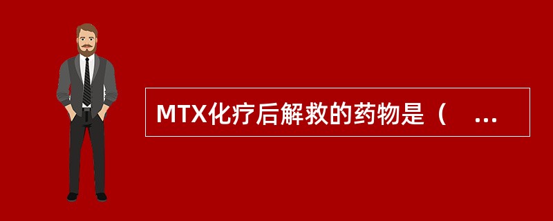 MTX化疗后解救的药物是（　　）。