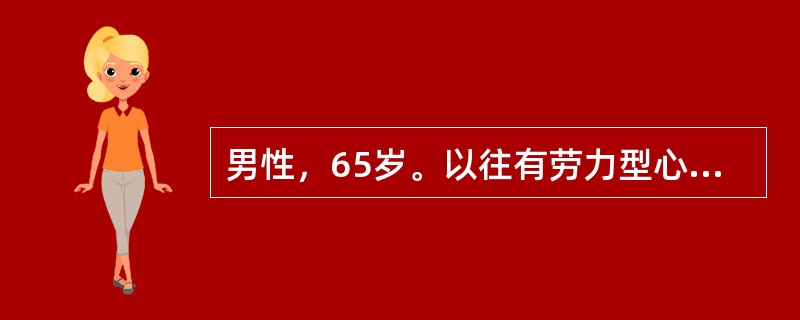 男性，65岁。以往有劳力型心绞痛，长期服用硝酸酯类药物，病情尚稳定。近1个月来胸痛又发作，部位于胸骨下段，且多发生在午睡时或晚间入睡后，服硝酸甘油无效，起床站立后可缓解。以往有胆结石史但从无发作。1周