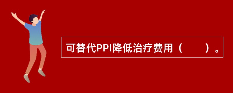 可替代PPI降低治疗费用（　　）。