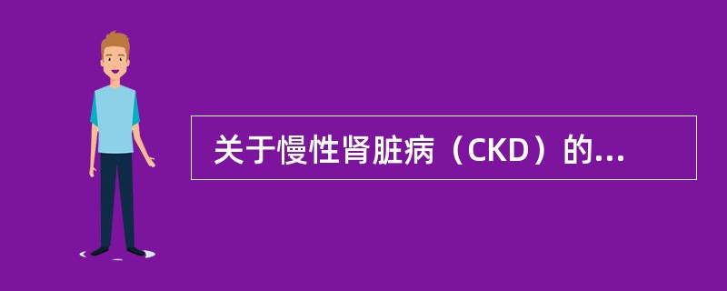  关于慢性肾脏病（CKD）的定义，下列哪一项是正确的？（　　）