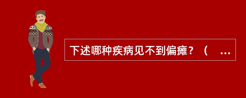 下述哪种疾病见不到偏瘫？（　　）
