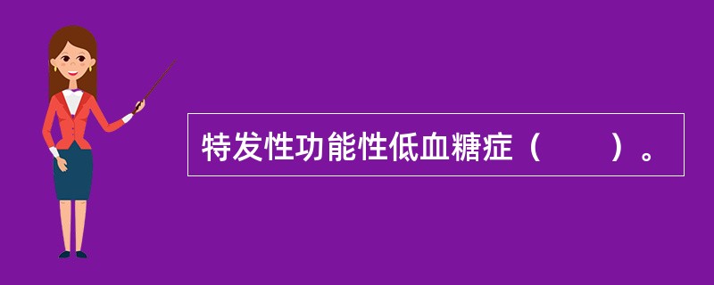 特发性功能性低血糖症（　　）。